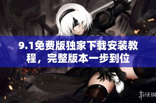 9.1免费版独家下载安装教程，完整版本一步到位