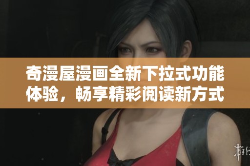 奇漫屋漫画全新下拉式功能体验，畅享精彩阅读新方式