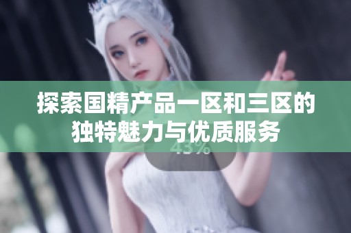 探索国精产品一区和三区的独特魅力与优质服务