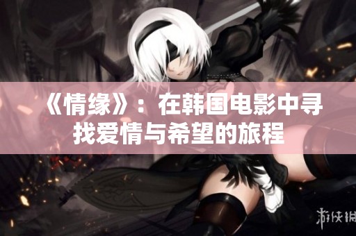 《情缘》：在韩国电影中寻找爱情与希望的旅程