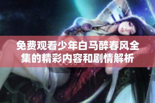 免费观看少年白马醉春风全集的精彩内容和剧情解析