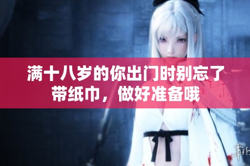 满十八岁的你出门时别忘了带纸巾，做好准备哦