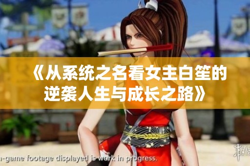 《从系统之名看女主白笙的逆袭人生与成长之路》
