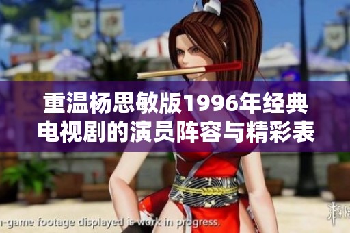 重温杨思敏版1996年经典电视剧的演员阵容与精彩表现