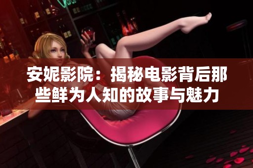安妮影院：揭秘电影背后那些鲜为人知的故事与魅力