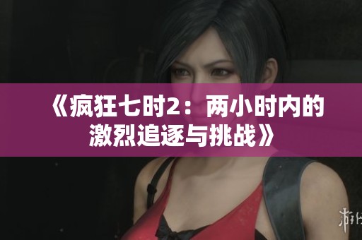《疯狂七时2：两小时内的激烈追逐与挑战》