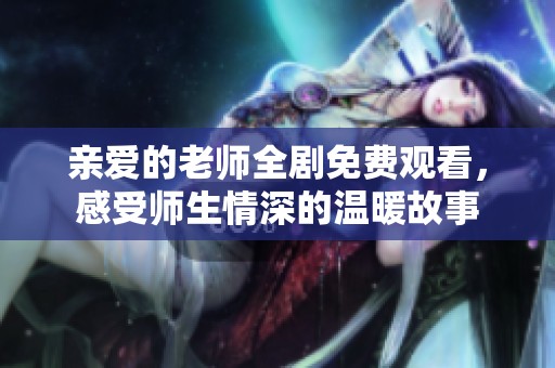 亲爱的老师全剧免费观看，感受师生情深的温暖故事