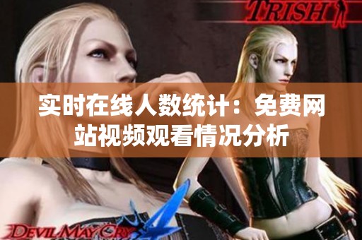实时在线人数统计：免费网站视频观看情况分析