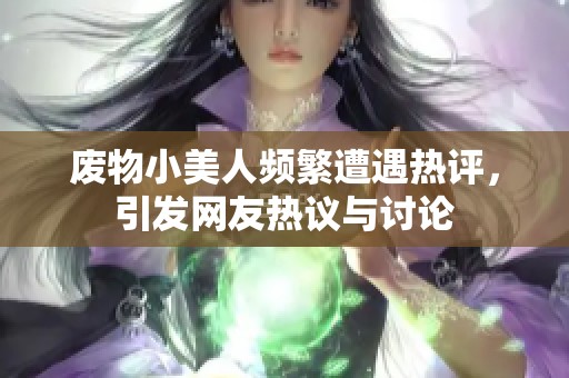 废物小美人频繁遭遇热评，引发网友热议与讨论