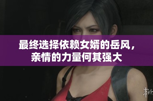最终选择依赖女婿的岳风，亲情的力量何其强大