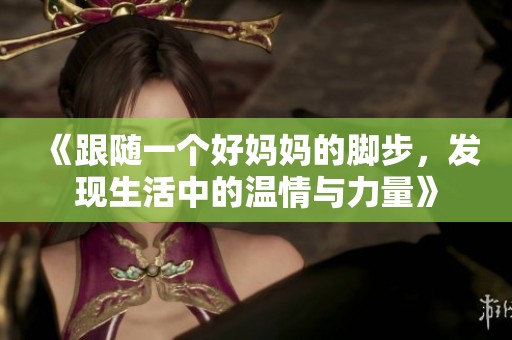 《跟随一个好妈妈的脚步，发现生活中的温情与力量》