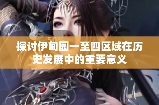 探讨伊甸园一至四区域在历史发展中的重要意义