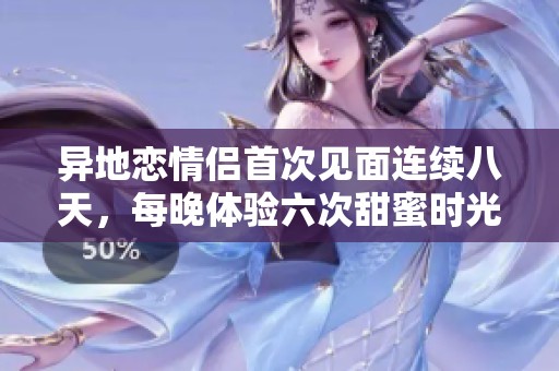异地恋情侣首次见面连续八天，每晚体验六次甜蜜时光