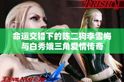 命运交错下的陈二狗李雪梅与白秀娥三角爱情传奇