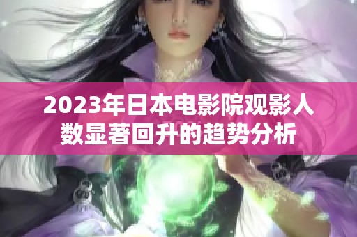 2023年日本电影院观影人数显著回升的趋势分析