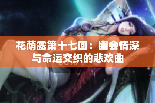 花荫露第十七回：幽会情深与命运交织的悲欢曲