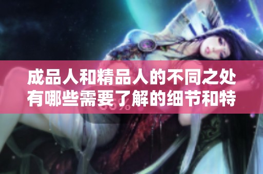 成品人和精品人的不同之处有哪些需要了解的细节和特点