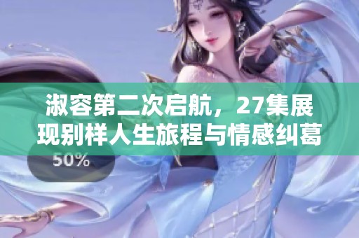 淑容第二次启航，27集展现别样人生旅程与情感纠葛