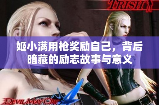 姬小满用枪奖励自己，背后暗藏的励志故事与意义