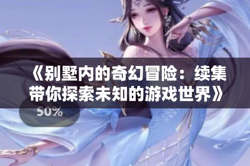《别墅内的奇幻冒险：续集带你探索未知的游戏世界》