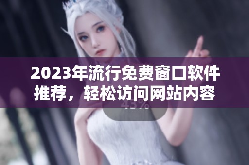 2023年流行免费窗口软件推荐，轻松访问网站内容