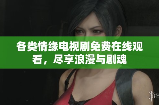 各类情缘电视剧免费在线观看，尽享浪漫与剧魂