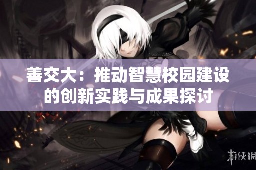 善交大：推动智慧校园建设的创新实践与成果探讨
