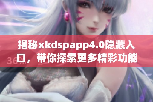 揭秘xkdspapp4.0隐藏入口，带你探索更多精彩功能