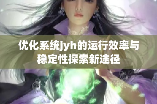 优化系统jyh的运行效率与稳定性探索新途径