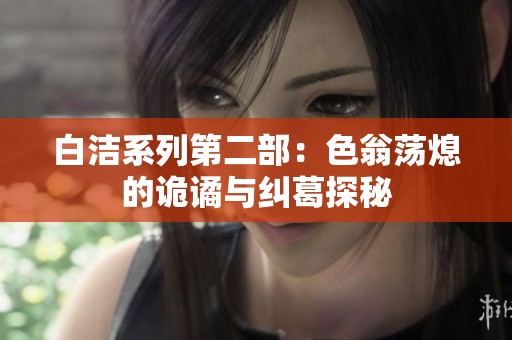 白洁系列第二部：色翁荡熄的诡谲与纠葛探秘