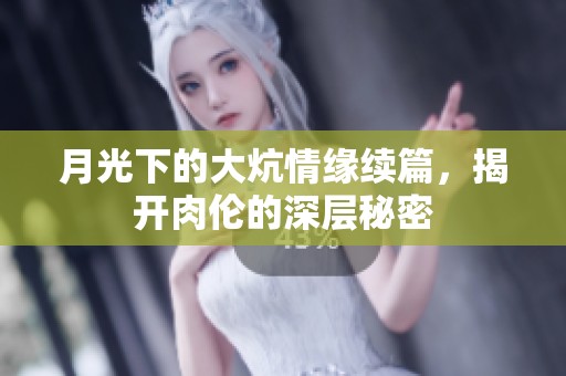 月光下的大炕情缘续篇，揭开肉伦的深层秘密