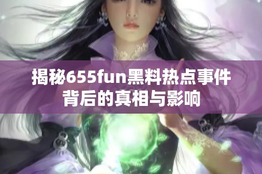 揭秘655fun黑料热点事件背后的真相与影响