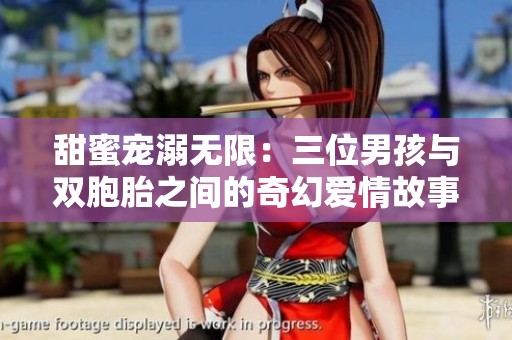 甜蜜宠溺无限：三位男孩与双胞胎之间的奇幻爱情故事