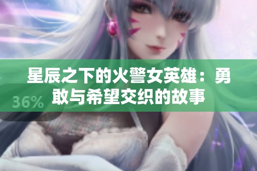 星辰之下的火警女英雄：勇敢与希望交织的故事
