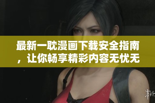 最新一耽漫画下载安全指南，让你畅享精彩内容无忧无虑