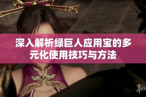 深入解析绿巨人应用宝的多元化使用技巧与方法