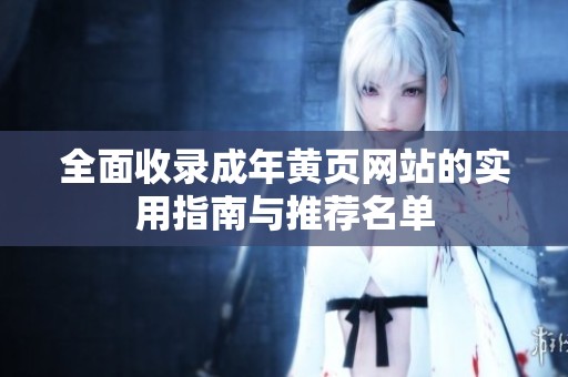 全面收录成年黄页网站的实用指南与推荐名单
