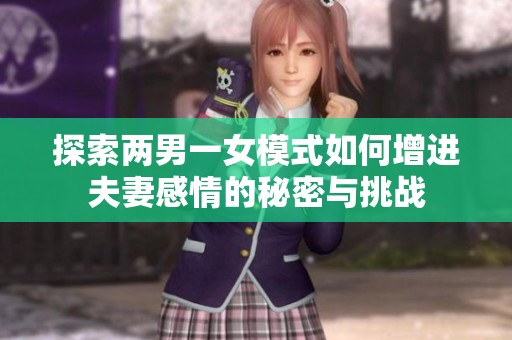 探索两男一女模式如何增进夫妻感情的秘密与挑战