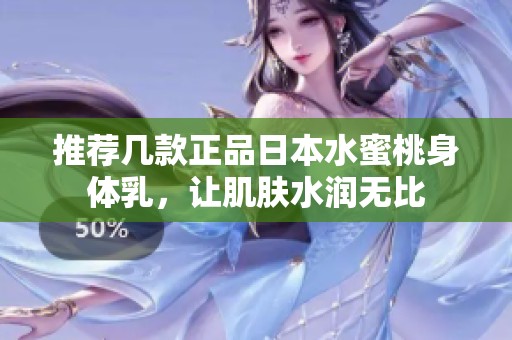 推荐几款正品日本水蜜桃身体乳，让肌肤水润无比