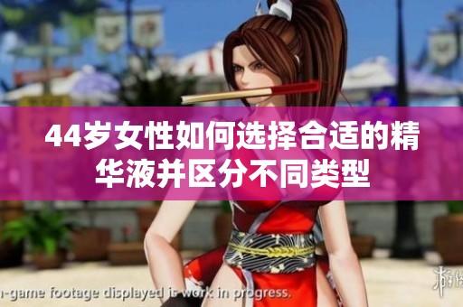 44岁女性如何选择合适的精华液并区分不同类型