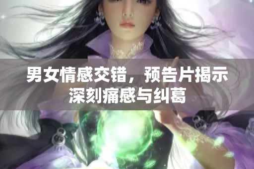 男女情感交错，预告片揭示深刻痛感与纠葛