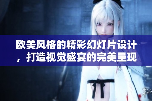 欧美风格的精彩幻灯片设计，打造视觉盛宴的完美呈现
