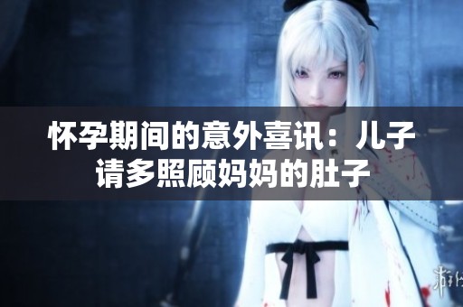 怀孕期间的意外喜讯：儿子请多照顾妈妈的肚子