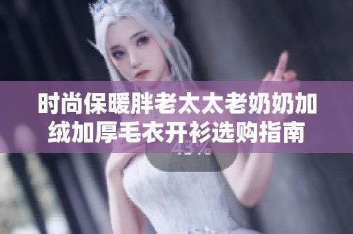 时尚保暖胖老太太老奶奶加绒加厚毛衣开衫选购指南