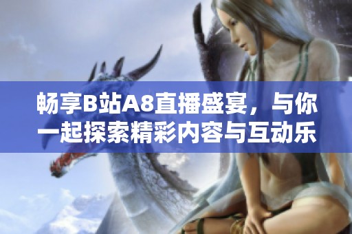 畅享B站A8直播盛宴，与你一起探索精彩内容与互动乐趣