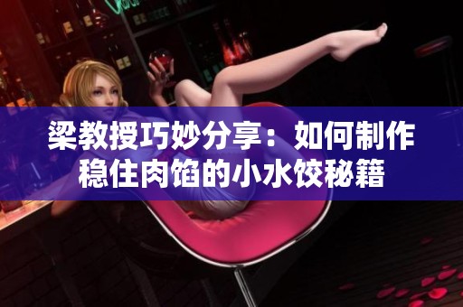 梁教授巧妙分享：如何制作稳住肉馅的小水饺秘籍