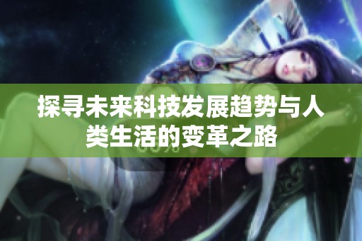 探寻未来科技发展趋势与人类生活的变革之路