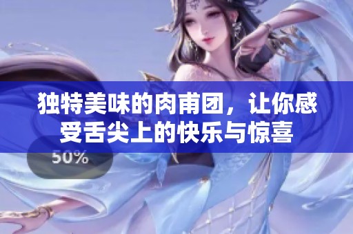 独特美味的肉甫团，让你感受舌尖上的快乐与惊喜