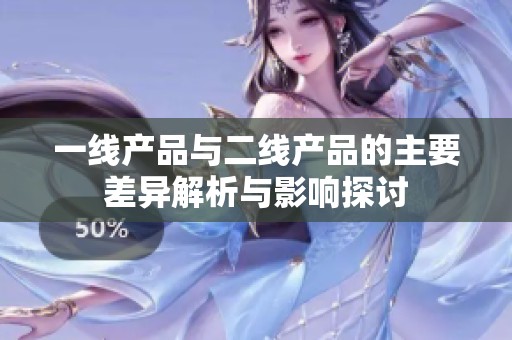 一线产品与二线产品的主要差异解析与影响探讨