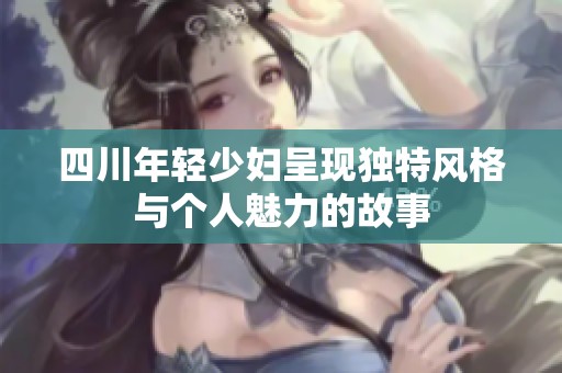四川年轻少妇呈现独特风格与个人魅力的故事
